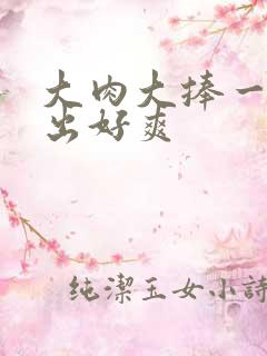 大肉大捧一进一出好爽