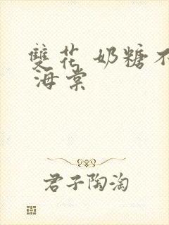 双花 奶糖不甜 海棠