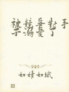 被竞争对手的王子溺爱了