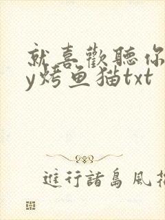 就喜欢听你叫by烤鱼猫txt