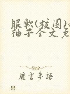 服软(校园)甜柚子全文免费阅读