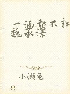 一滴都不许漏 魏承泽