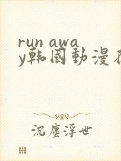run away韩国动漫在线阅读无删减