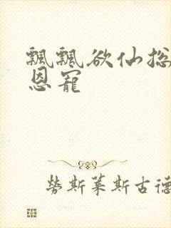 飘飘欲仙总裁的恩宠