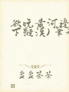 欲晚黄河边(年下糙汉) 笔趣阁