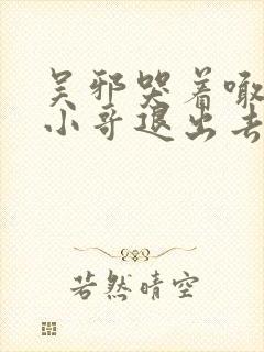 吴邪哭着喊着让小哥退出去