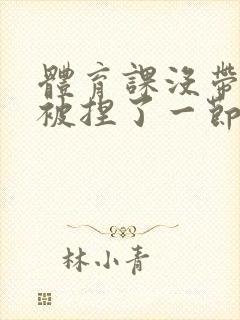 体育课没带罩子被捏了一节课作文