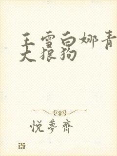 王雪白娜青春与大狼狗