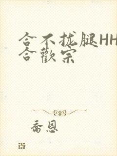 合不拢腿HHH合欢宗