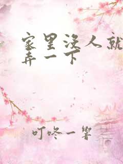 家里没人就让你弄一下