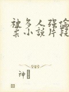 被多人强伦的小柔小说片段