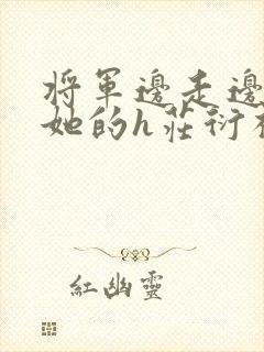 将军边走边挺进她的h庄衍祈