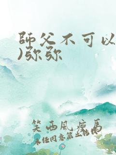 师父不可以(限)弥弥