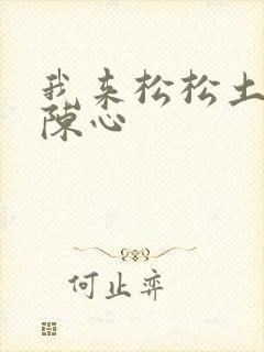 我来松松土全文陈心