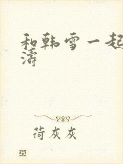 和韩雪一起玩刘涛