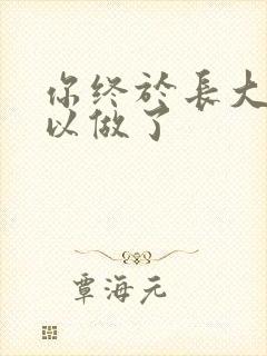 你终于长大了可以做了