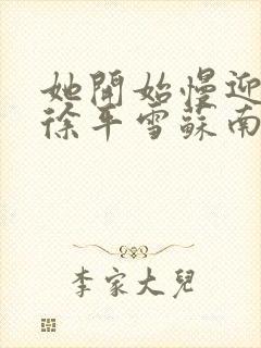 她开始慢迎迎合徐平雪苏南风