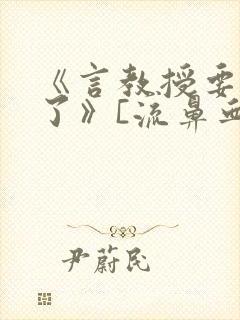 《言教授要撞坏了》[流鼻血]