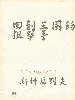 回到三国的特种狙击手