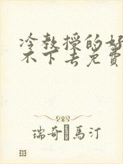 冷教授的好大坐不下去免费阅读