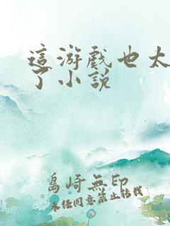 这游戏也太真实了小说