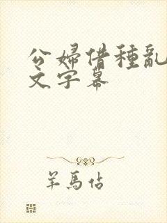 公妇借种乱h中文字幕