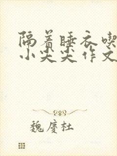 隔着睡衣吃你的小尖尖作文免费