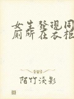 女生发现同学家厕所在衣柜里