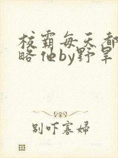 校霸每天都想攻略他by野旱烟