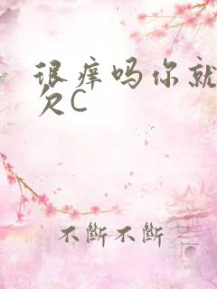 很痒吗你就这么欠C