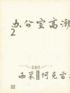 办公室高潮秘书2