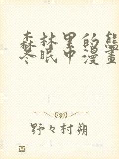 森林里的熊先生冬眠中漫画未删减