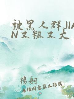 被黑人群JIAN又粗又大