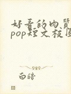 好看的肉质高的pop短文校园甜