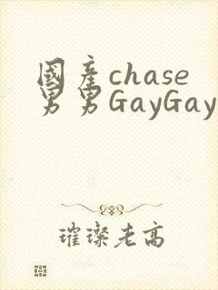 国产chase男男GayGay