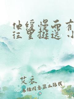 他缓慢而有力的往里挺送 小说