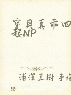 宝贝真乖四人一起NP