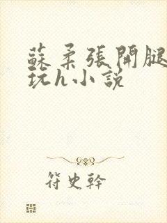 苏柔张开腿任人玩h小说