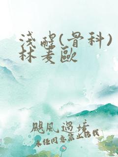 浅醒(骨科) 林麦欧