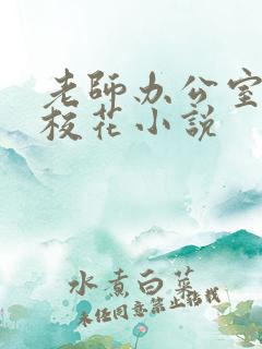 老师办公室狂肉校花小说