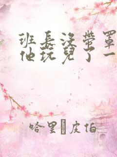 班长没带罩子让他玩儿了一天