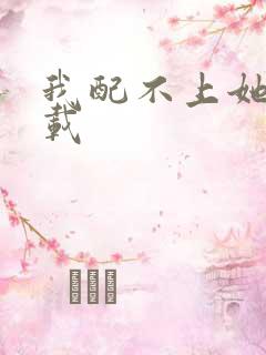我配不上她 下载