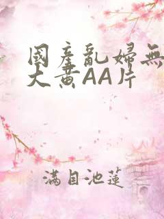 国产乱妇无乱码大黄AA片