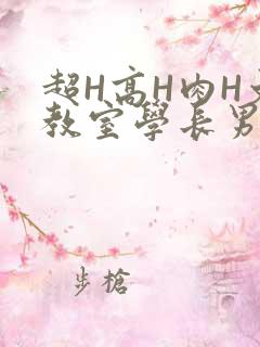 超H高H肉H文教室学长男男视频