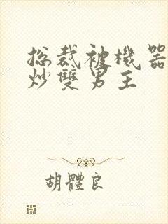 总裁被机器人爆炒双男主