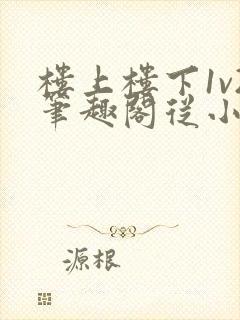 楼上楼下1v2笔趣阁从小到大