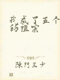 我成了五个大佬的祖宗