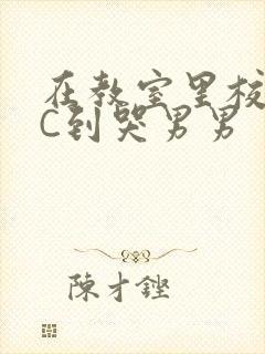 在教室里校草被C到哭男男