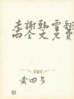 老谢韩雪翻云覆雨全文免费阅读