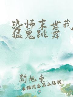 恐怖末世我要看猛鬼跳舞